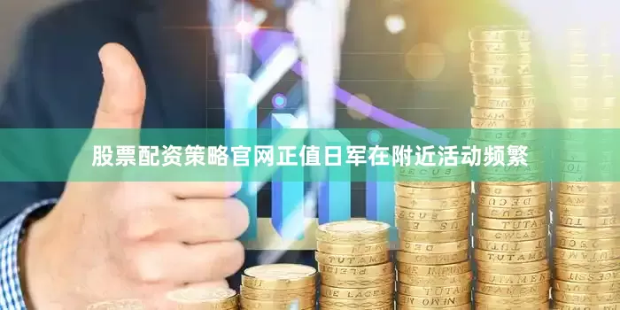 股票配资策略官网正值日军在附近活动频繁