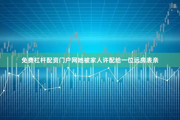 免费杠杆配资门户网她被家人许配给一位远房表亲