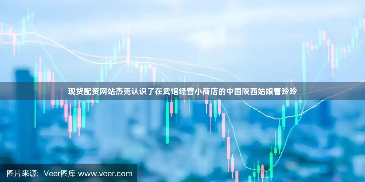现货配资网站杰克认识了在武馆经营小商店的中国陕西姑娘曹玲玲