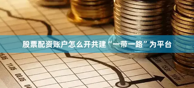 股票配资账户怎么开共建“一带一路”为平台
