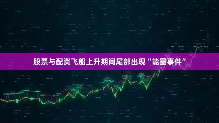 股票与配资飞船上升期间尾部出现“能量事件”
