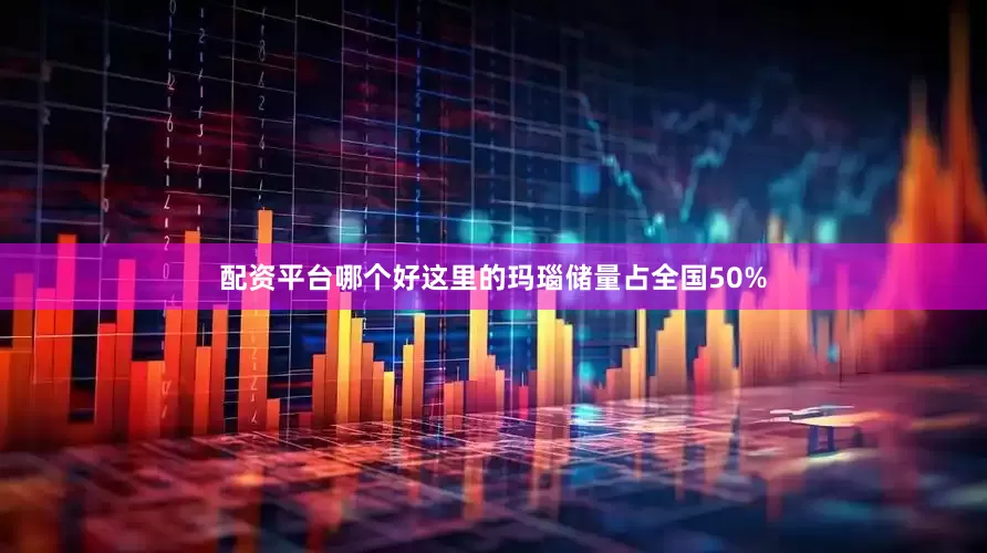 配资平台哪个好这里的玛瑙储量占全国50%