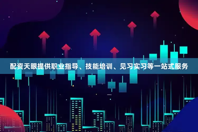 配资天眼提供职业指导、技能培训、见习实习等一站式服务