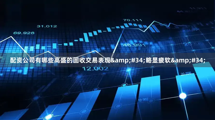 配资公司有哪些高盛的固收交易表现&#34;略显疲软&#34;