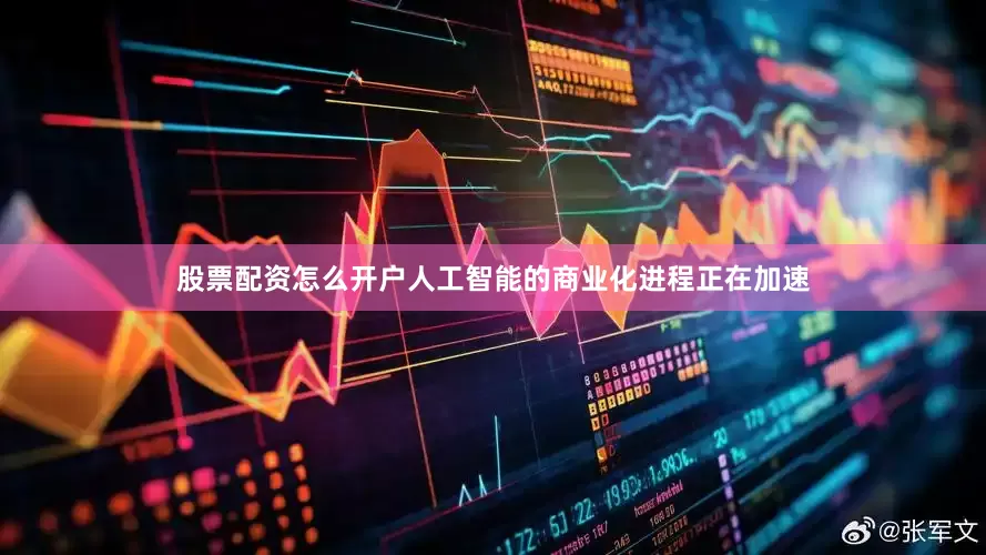 股票配资怎么开户人工智能的商业化进程正在加速