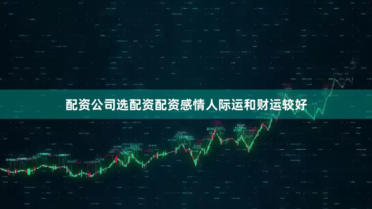 配资公司选配资配资感情人际运和财运较好