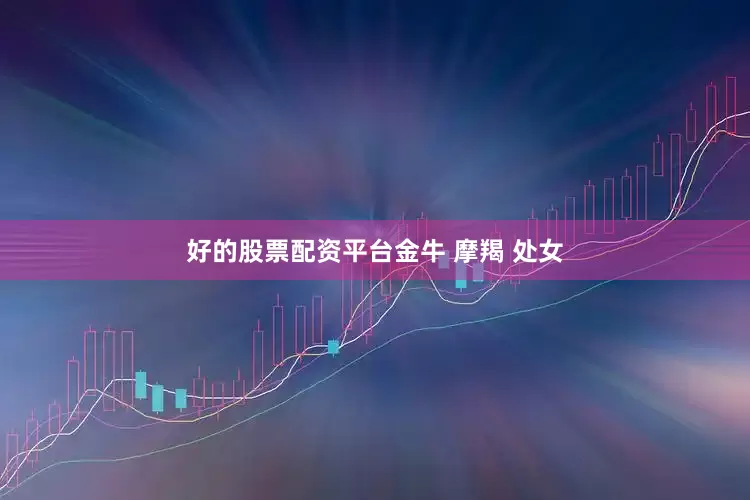 好的股票配资平台金牛 摩羯 处女