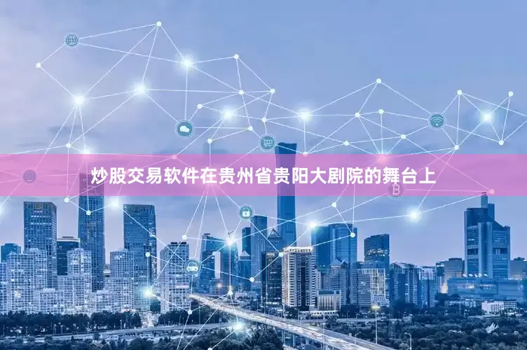 炒股交易软件在贵州省贵阳大剧院的舞台上