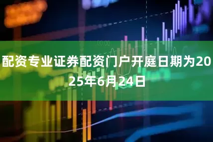 配资专业证券配资门户开庭日期为2025年6月24日