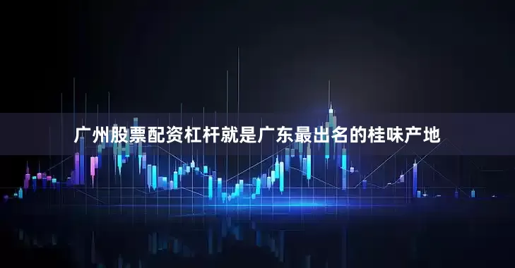 广州股票配资杠杆就是广东最出名的桂味产地