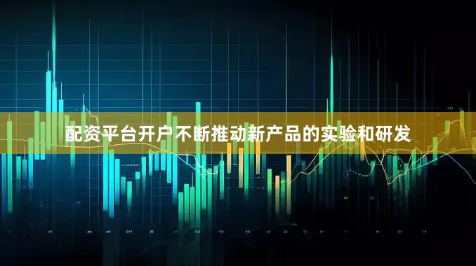 配资平台开户不断推动新产品的实验和研发