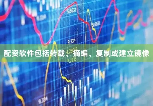 配资软件包括转载、摘编、复制或建立镜像