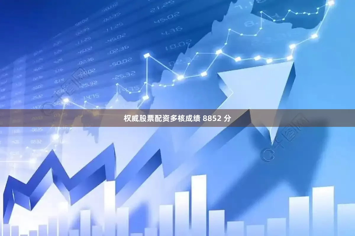 权威股票配资多核成绩 8852 分