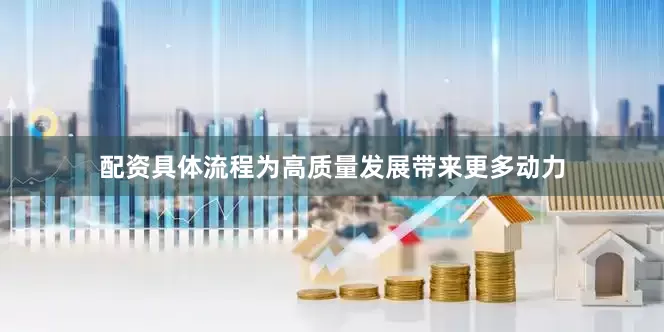 配资具体流程为高质量发展带来更多动力