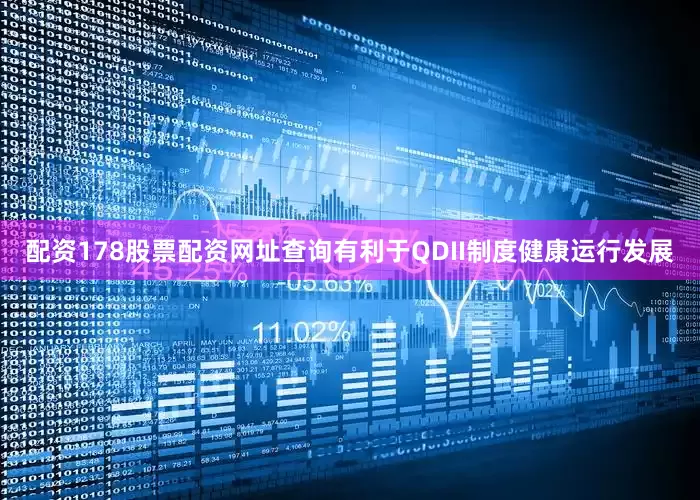 配资178股票配资网址查询有利于QDII制度健康运行发展