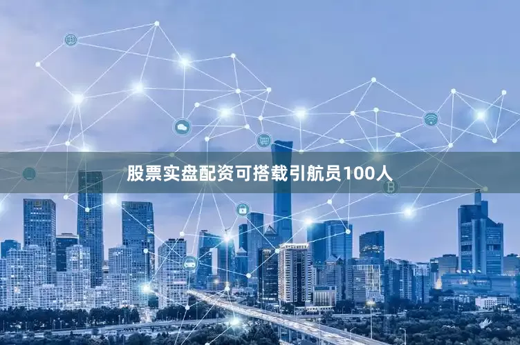 股票实盘配资可搭载引航员100人