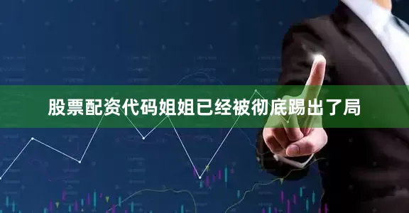 股票配资代码姐姐已经被彻底踢出了局