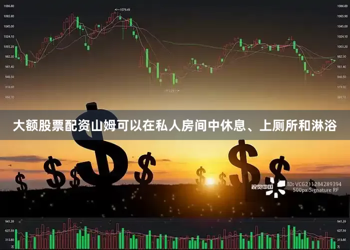 大额股票配资山姆可以在私人房间中休息、上厕所和淋浴