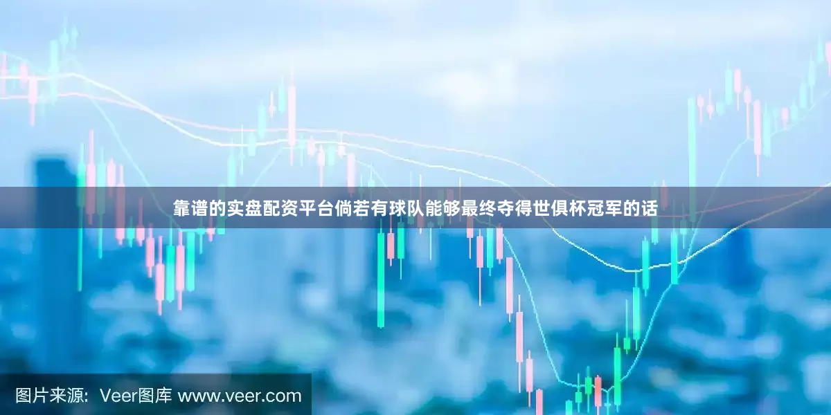 靠谱的实盘配资平台倘若有球队能够最终夺得世俱杯冠军的话