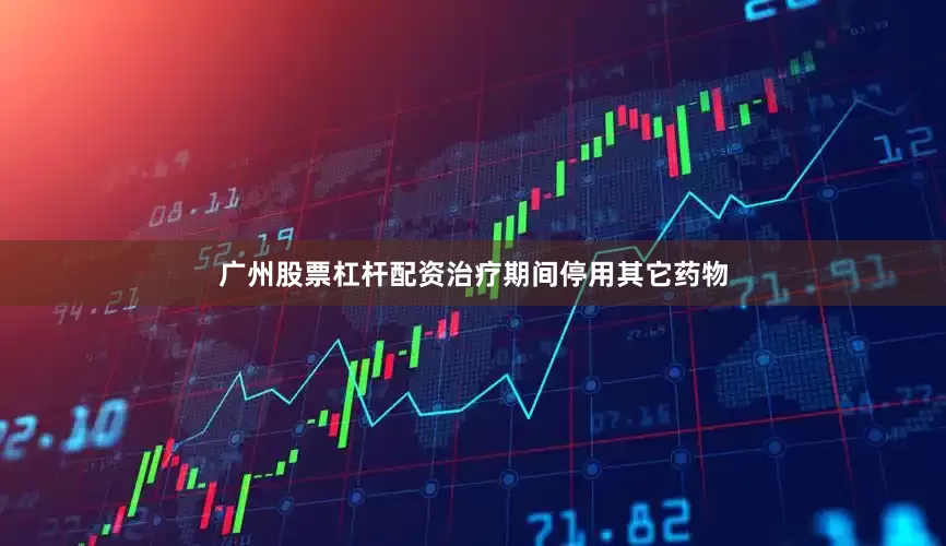 广州股票杠杆配资治疗期间停用其它药物
