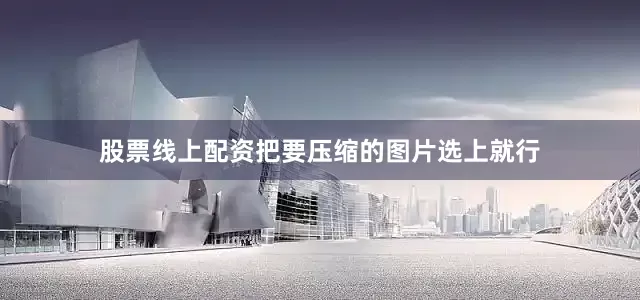 股票线上配资把要压缩的图片选上就行