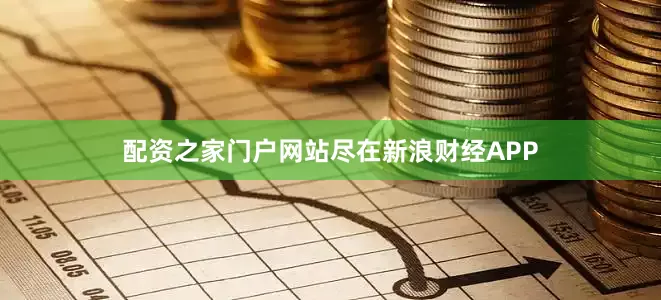 配资之家门户网站尽在新浪财经APP