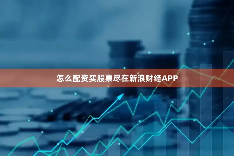 怎么配资买股票尽在新浪财经APP