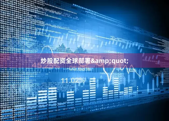 炒股配资全球部署&quot;