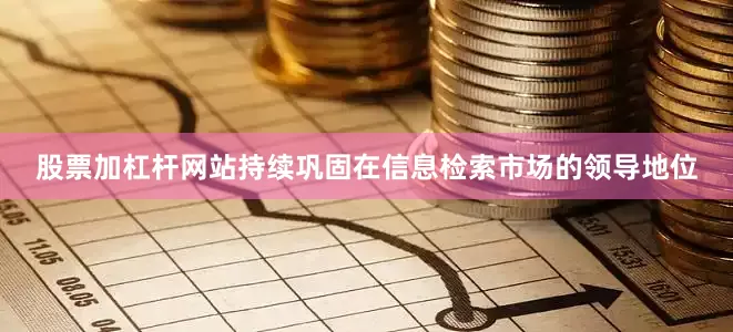 股票加杠杆网站持续巩固在信息检索市场的领导地位