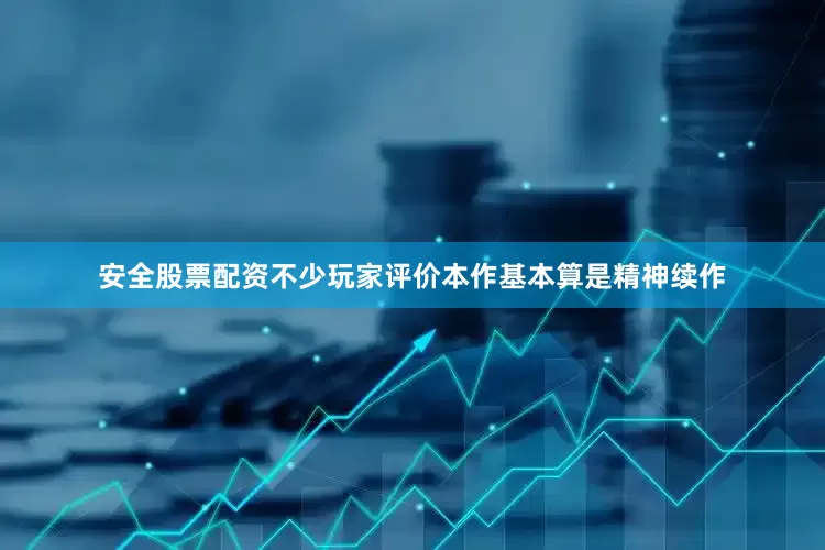 安全股票配资不少玩家评价本作基本算是精神续作