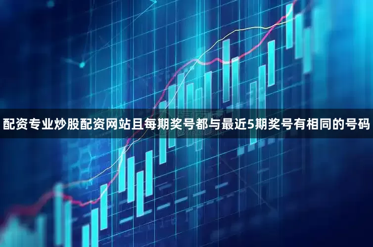 配资专业炒股配资网站且每期奖号都与最近5期奖号有相同的号码