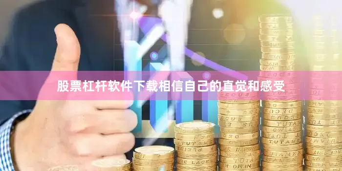 股票杠杆软件下载相信自己的直觉和感受