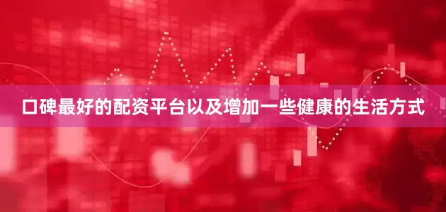 口碑最好的配资平台以及增加一些健康的生活方式