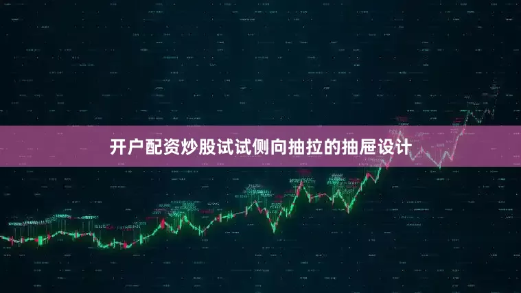开户配资炒股试试侧向抽拉的抽屉设计