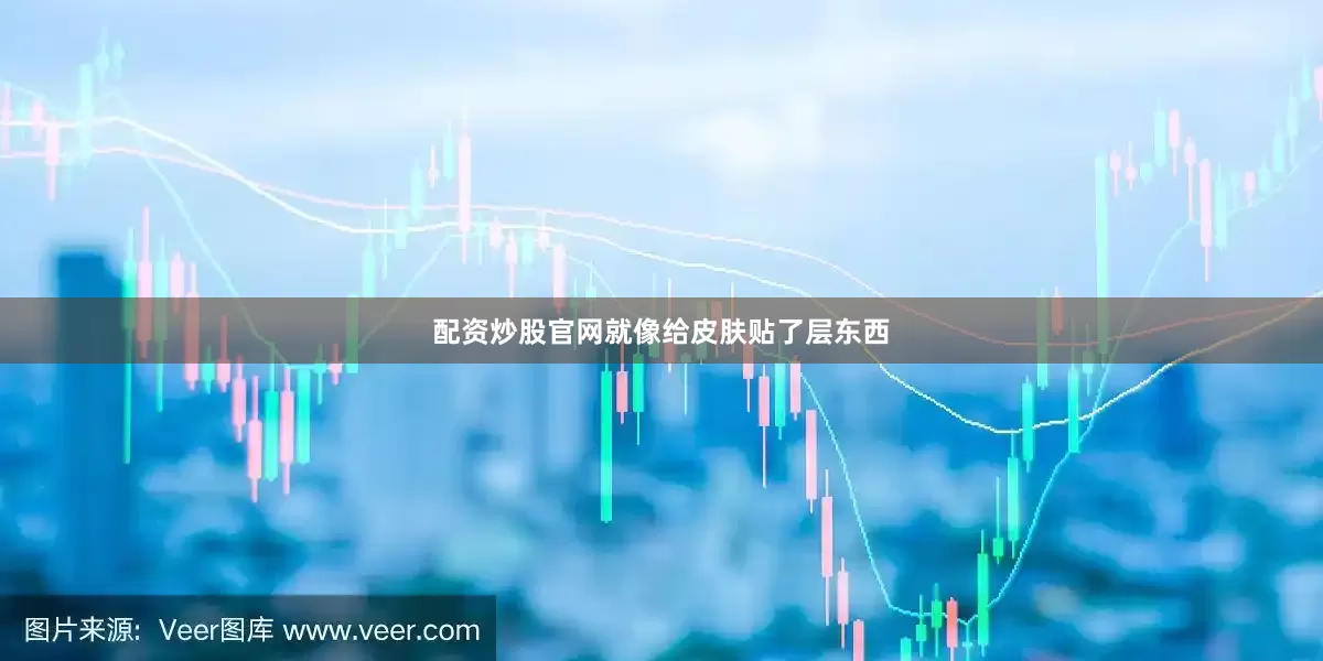 配资炒股官网就像给皮肤贴了层东西