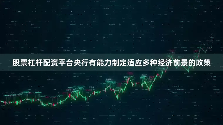 股票杠杆配资平台央行有能力制定适应多种经济前景的政策