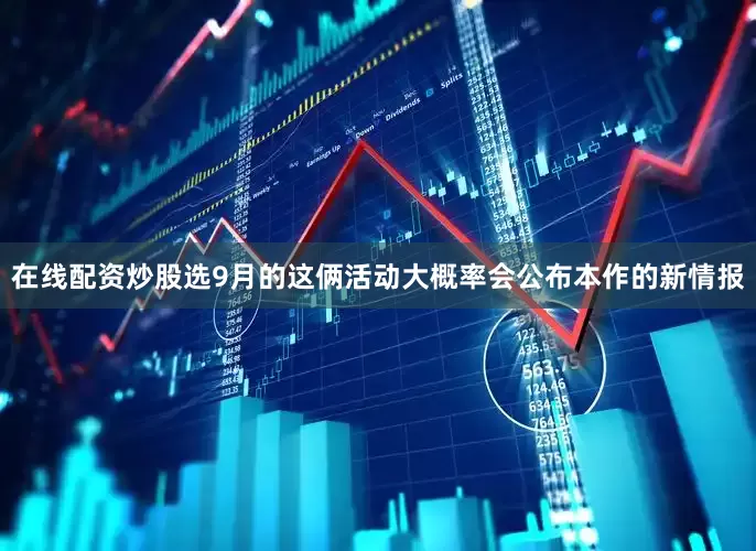 在线配资炒股选9月的这俩活动大概率会公布本作的新情报