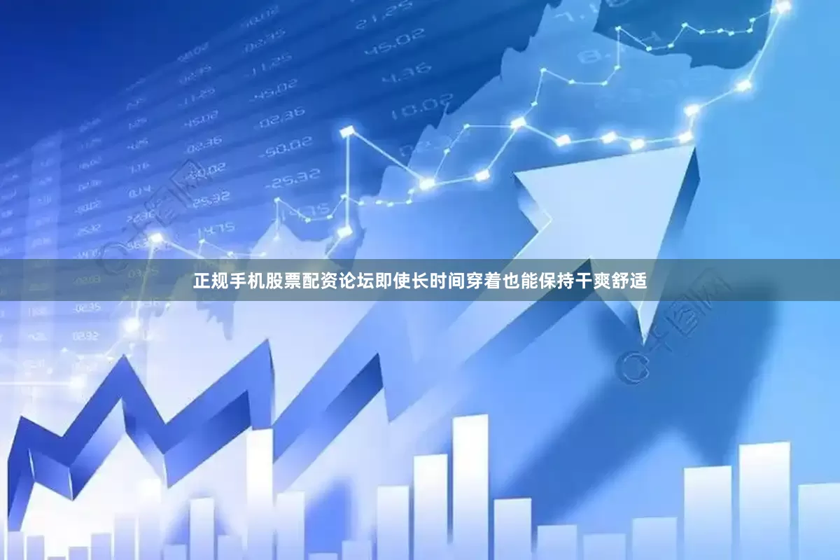 正规手机股票配资论坛即使长时间穿着也能保持干爽舒适