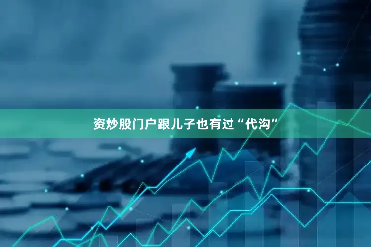 资炒股门户跟儿子也有过“代沟”