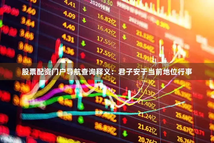 股票配资门户导航查询释义：君子安于当前地位行事
