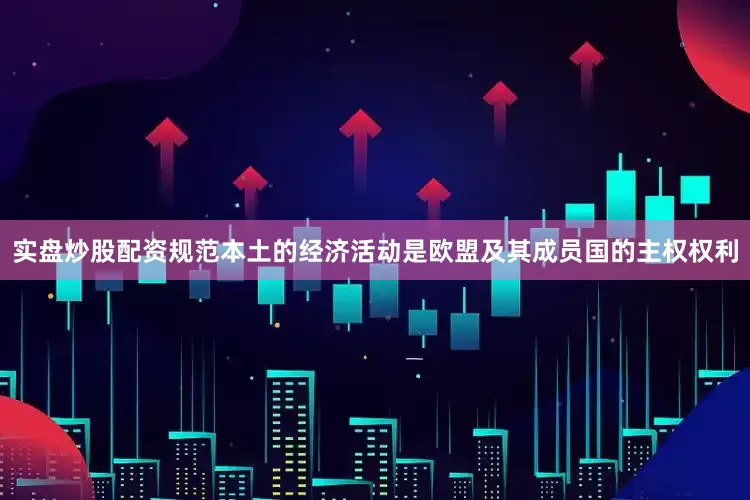 实盘炒股配资规范本土的经济活动是欧盟及其成员国的主权权利