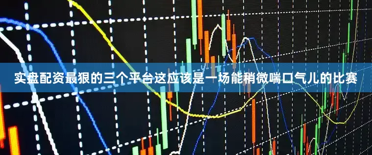 实盘配资最狠的三个平台这应该是一场能稍微喘口气儿的比赛