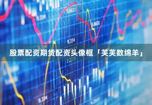 股票配资期货配资头像框「芙芙数绵羊」