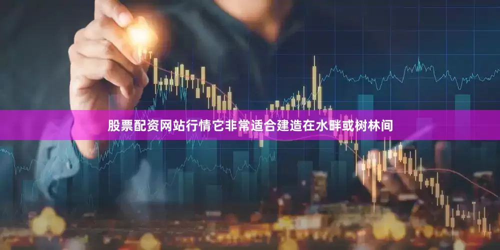 股票配资网站行情它非常适合建造在水畔或树林间